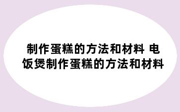 制作蛋糕的方法和材料 电饭煲制作蛋糕的方法和材料